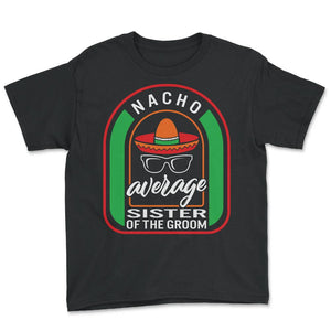 Nacho Average Sister Of The Groom Mexican Fiesta T Shirt - Youth Tee - Black
