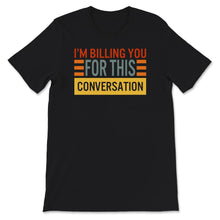 Load image into Gallery viewer, I&#39;m Billing You For This Conversation, Lawyer Shirt, Funny Attorney
