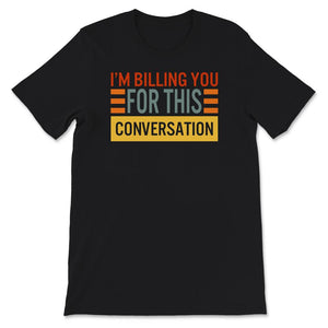 I'm Billing You For This Conversation, Lawyer Shirt, Funny Attorney