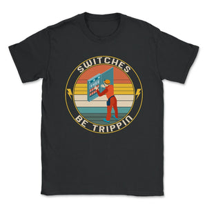 Electrician Shirt, Switches Be Trippin Electrical Switches, Funny - Unisex T-Shirt - Black