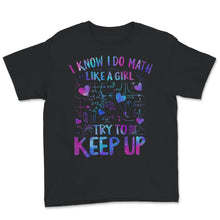 Load image into Gallery viewer, Math Teacher Shirt, I Know I Do Math Like A Girl Try To Keep Up,
