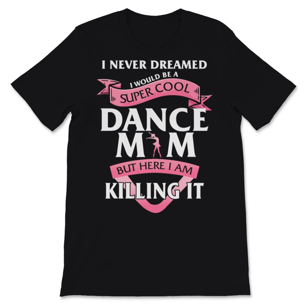 I Never Dreamed I Would Be Super Cool Dance Mom Shirt Mothers Day