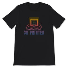 Load image into Gallery viewer, Sorry I&#39;m Late, Had To Watch My 3D Printer, 3D Printing Shirt, 3D
