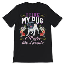 Load image into Gallery viewer, Pug Shirt, I Like My Pug And Maybe Like 3 People, Pug Mom, Pug Life,
