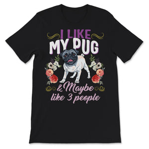 Pug Shirt, I Like My Pug And Maybe Like 3 People, Pug Mom, Pug Life,