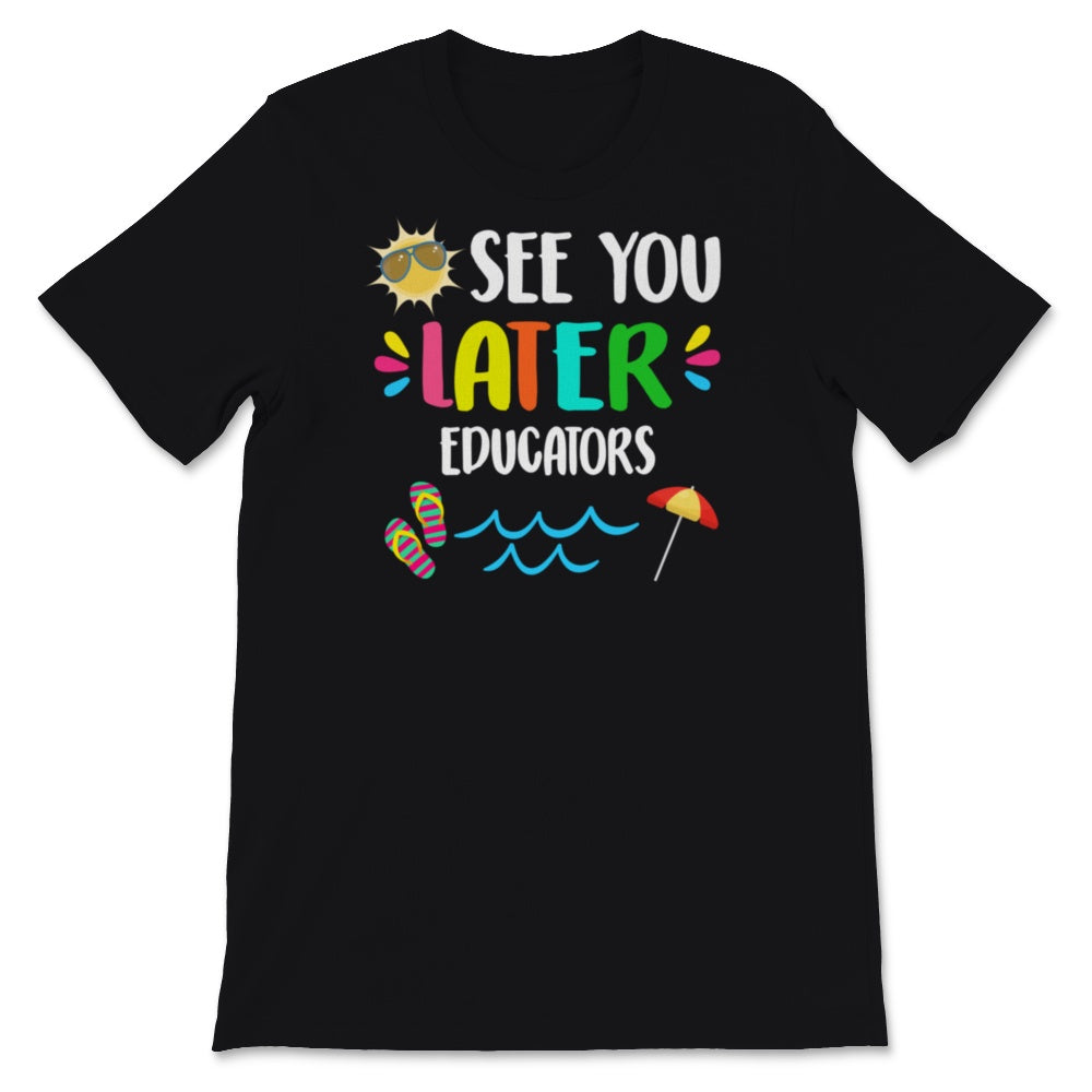 See You Later Educators Shirt, Happy Last Day Of School Tshirt, End