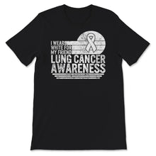 Load image into Gallery viewer, Lung Cancer Awareness Shirt, I Wear White For My Friend, Lung Cancer
