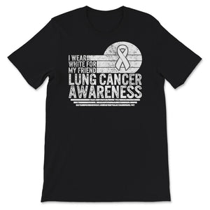 Lung Cancer Awareness Shirt, I Wear White For My Friend, Lung Cancer