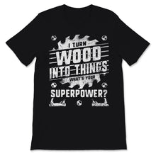 Load image into Gallery viewer, Woodworking Shirt I Turn Wood Into Things What&#39;s Your Superpower
