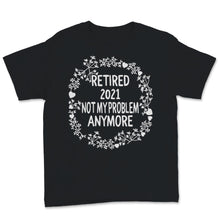 Load image into Gallery viewer, Retired 2021 Shirt Not My Problem Anymore Floral Retirement Gift For
