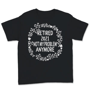 Retired 2021 Shirt Not My Problem Anymore Floral Retirement Gift For