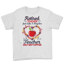 Load image into Gallery viewer, Retired Teacher Shirt, Just Like Regular Teacher Only Way Happier,

