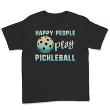 Load image into Gallery viewer, Happy People Play Pickleball, Pickleball Lover Shirt, Inspirational
