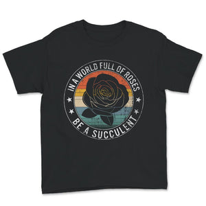 In A World Full Of Roses Be A Succulent Shirt, Succulent Lovers Tee,