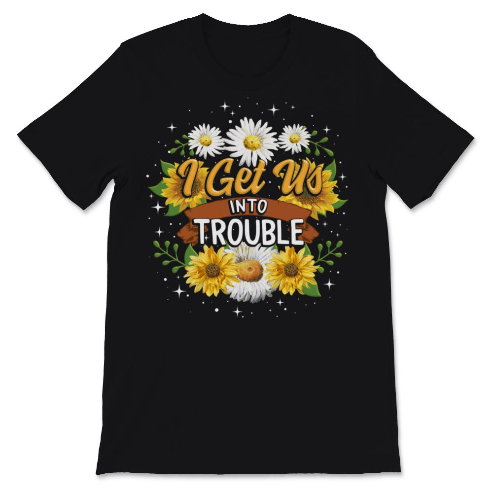 i get us into trouble i get us out of trouble shirts Sunflower BFF