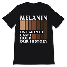 Load image into Gallery viewer, Black History Month Melanin One Month Can&#39;t Hold Our History Shirt
