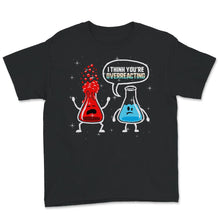Load image into Gallery viewer, Funny Nerd Chemistry Shirt, I Think You&#39;re Overreacting, Trick Or

