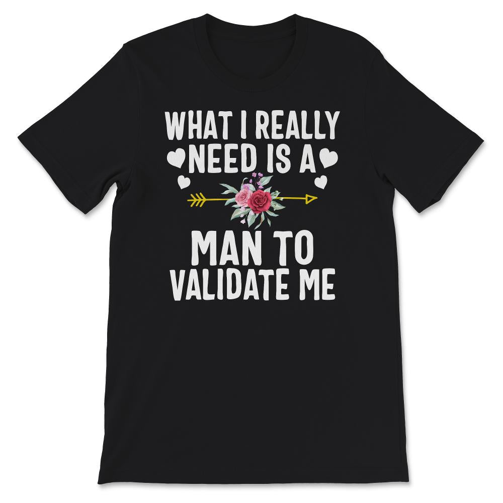 Ironic Shirt for Women, Funny What I Really Need Is A Man To Validate