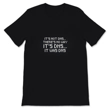Load image into Gallery viewer, Funny Sysadmin Shirt, It&#39;s Not DNS There Is No Way It&#39; DNS, Humorous
