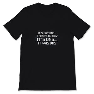 Funny Sysadmin Shirt, It's Not DNS There Is No Way It' DNS, Humorous