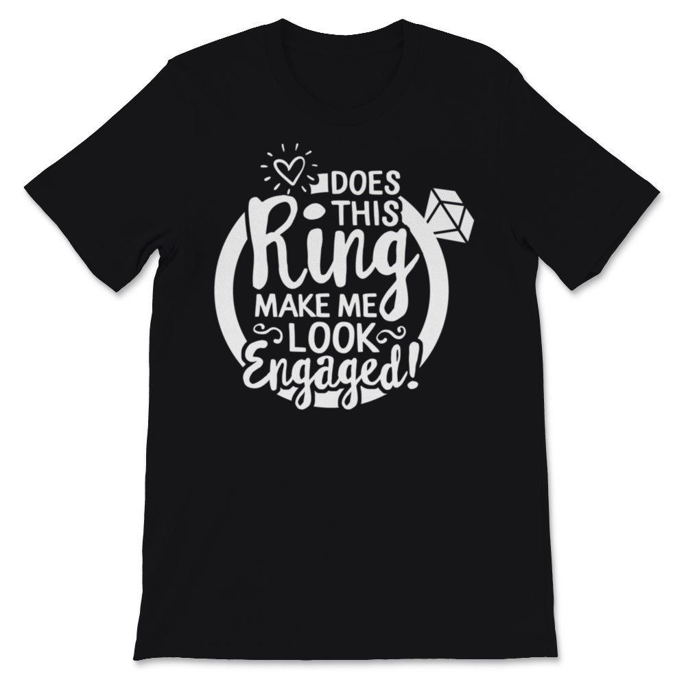 Does This Ring Make Me Look Engaged Shirt Wedding Christmas Bridal