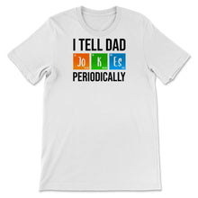 Load image into Gallery viewer, I Tell Dad Jokes Periodically Father&#39;s Day Life Grads Periodic Table
