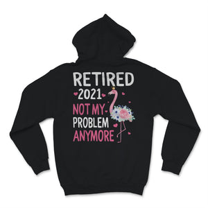 Retired 2021 Shirt Not My Problem Anymore Flamingo Retirement Gift