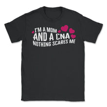 Load image into Gallery viewer, I Am Mom And A CNA Nothing Scares Me Shirt, Mother&#39;s Day Gift Nurse - Unisex T-Shirt - Black
