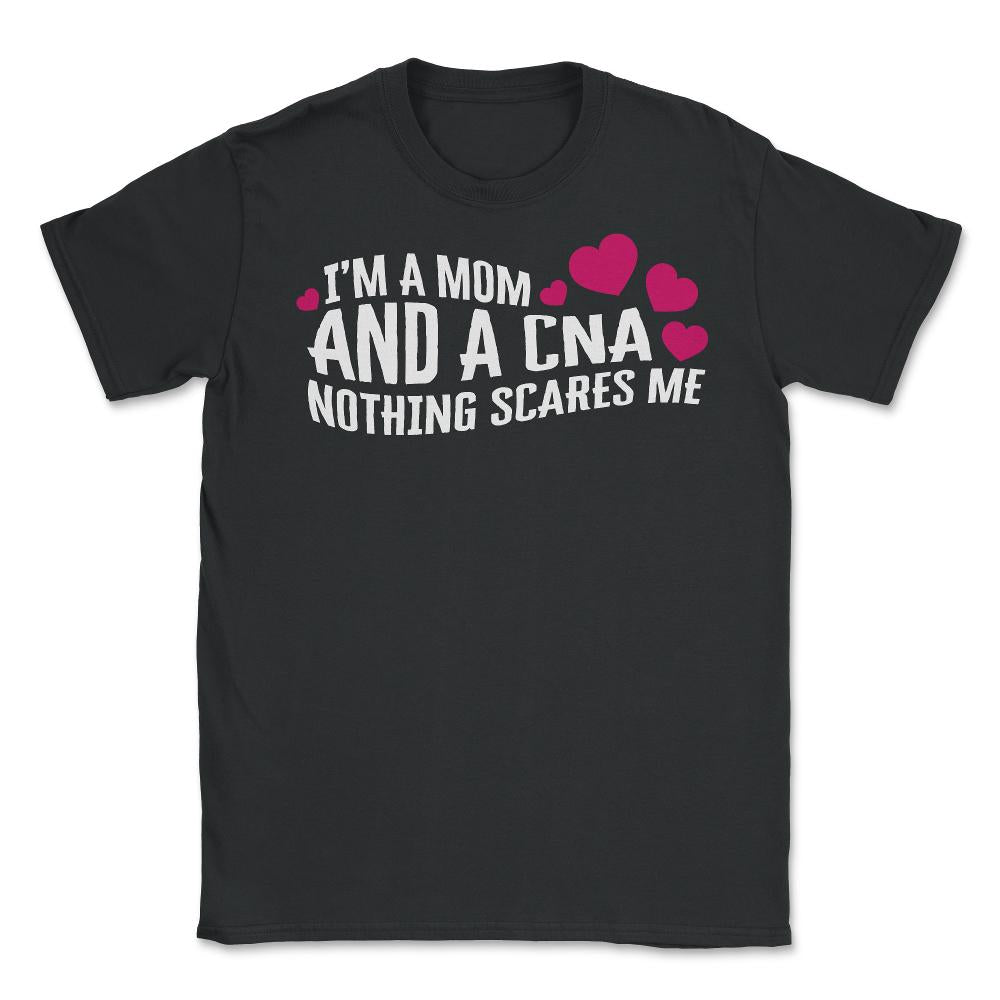 I Am Mom And A CNA Nothing Scares Me Shirt, Mother's Day Gift Nurse - Unisex T-Shirt - Black