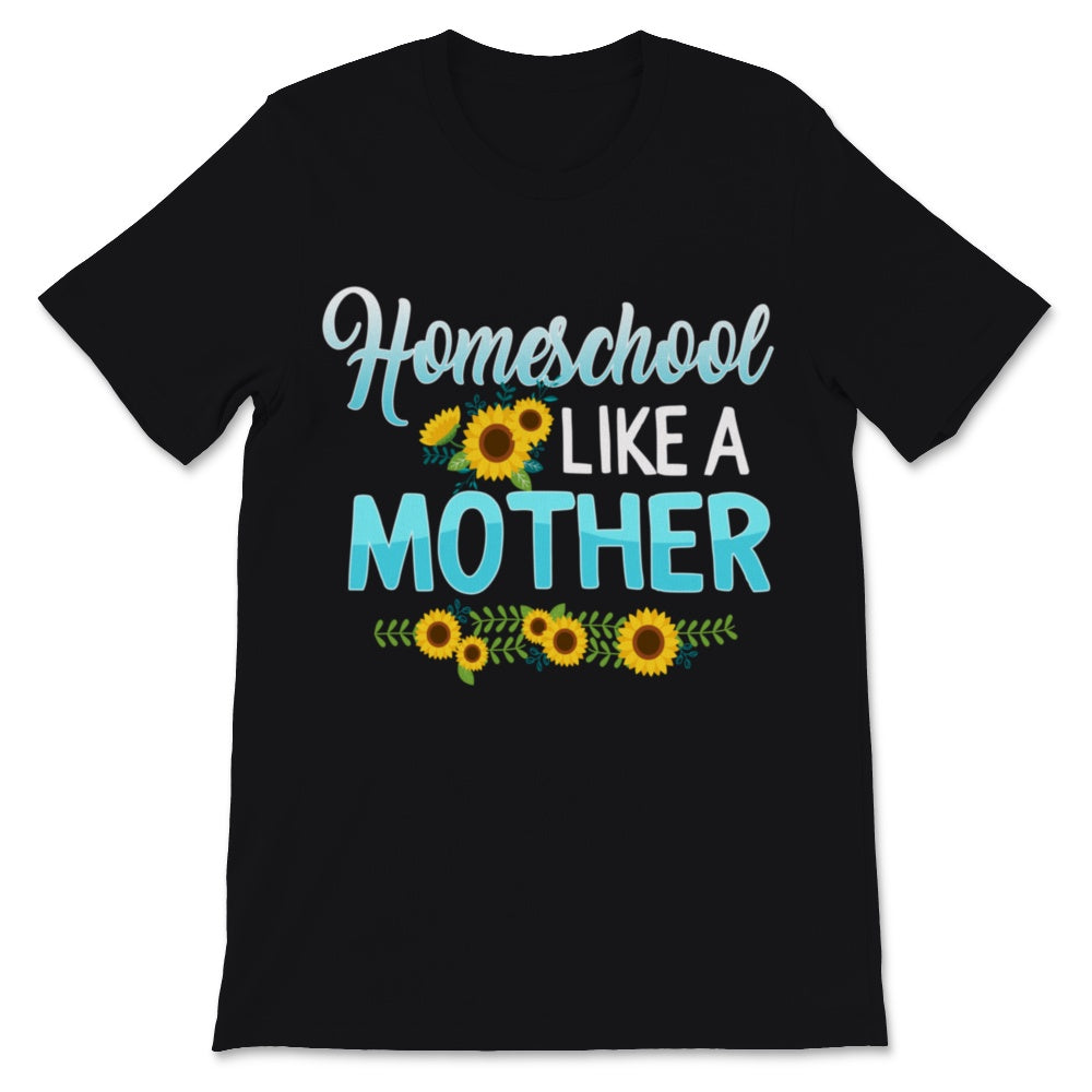 Homeschool Mom Shirt Homeschool Like Mother Mama Sunflower Lover Home