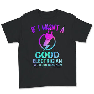 If I Wasn't A Good Electrician Shirt, Funny Electrician Tshirt, Best