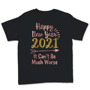 Happy New Year 2021 Shirt It Can't Be Much Worse New Year Eve Holiday