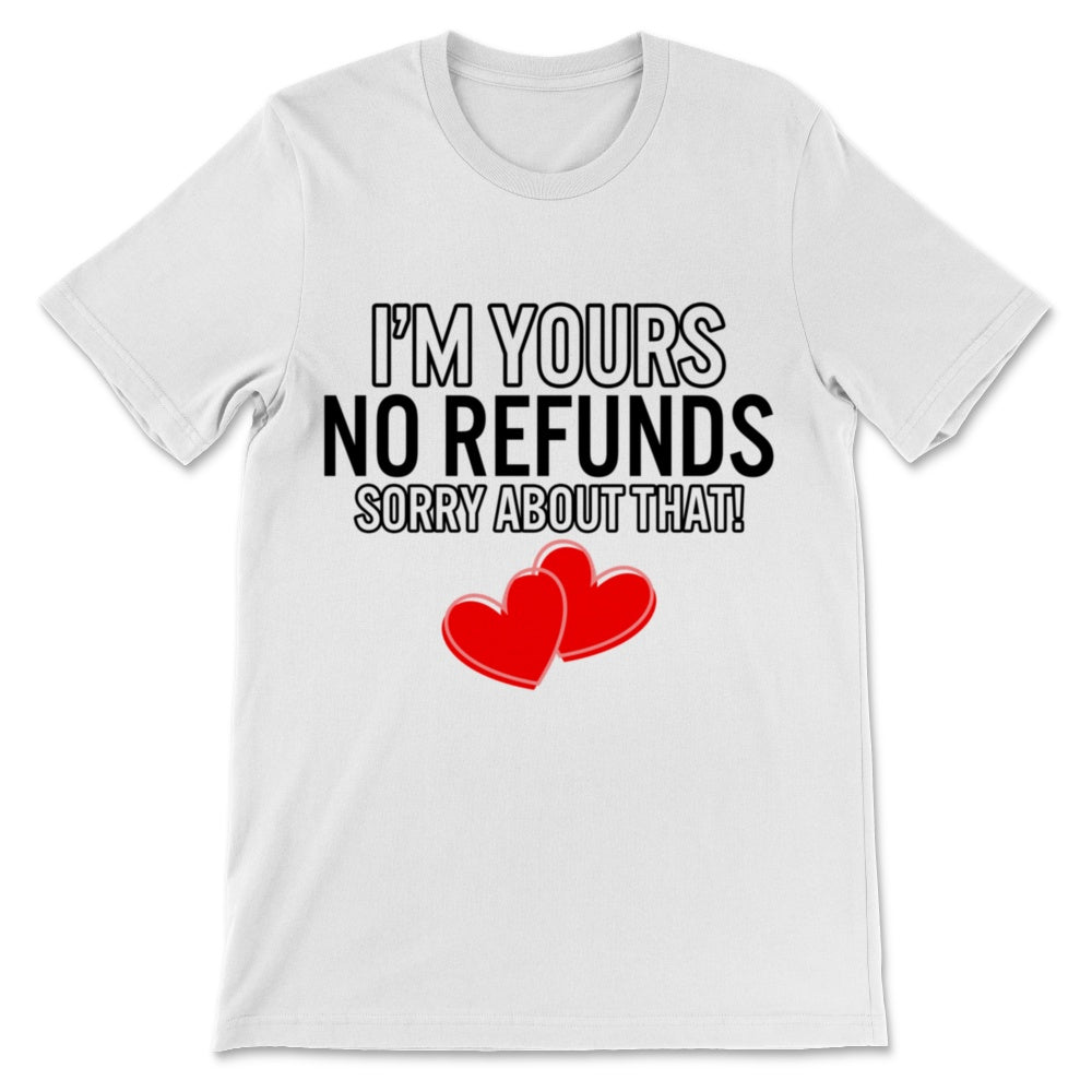 Funny Valentine's Day Shirt I'm Yours No Refunds Sorry About That