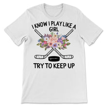 Load image into Gallery viewer, Field Hockey Shirt I Know I Play Like A Girl Try To Keep Up Funny
