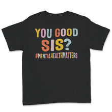 Load image into Gallery viewer, Mental Health Shirt, You Good Sis, Mental Health Matters, mental
