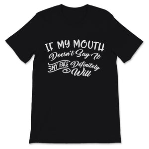 If My Mouth Doesn't Say It My Face Definitely Will sarcastic shirt