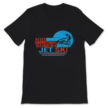 Load image into Gallery viewer, Never Underestimate Old Man On A Jet Ski, Fathers Day Shirt, Grandpa
