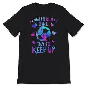 Soccer Mom Shirt, I Know I Play Like A Girl Try To Keep Up T shirt,