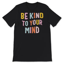 Load image into Gallery viewer, Mental Health Shirt, Mental Health Matters, Be Kind To Your Mind,
