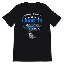Load image into Gallery viewer, Mowing Shirt Sorry I Can&#39;t I Have To Mow The Lawn Gardening Lover
