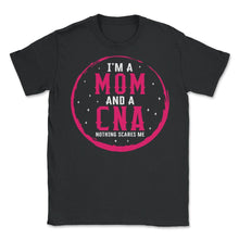 Load image into Gallery viewer, I Am Mom And A CNA Nothing Scares Me Shirt, Mother&#39;s Day Gift Nurse - Unisex T-Shirt - Black

