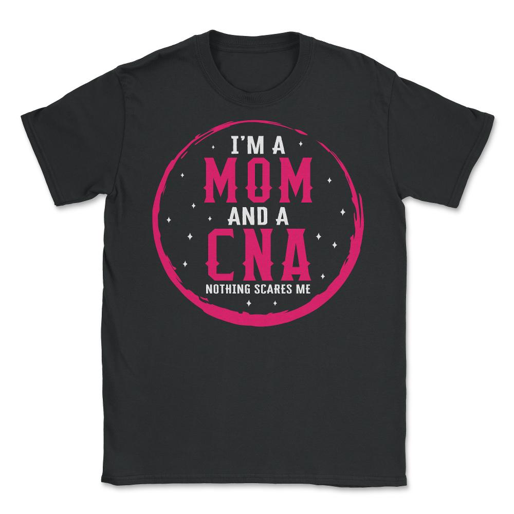 I Am Mom And A CNA Nothing Scares Me Shirt, Mother's Day Gift Nurse - Unisex T-Shirt - Black