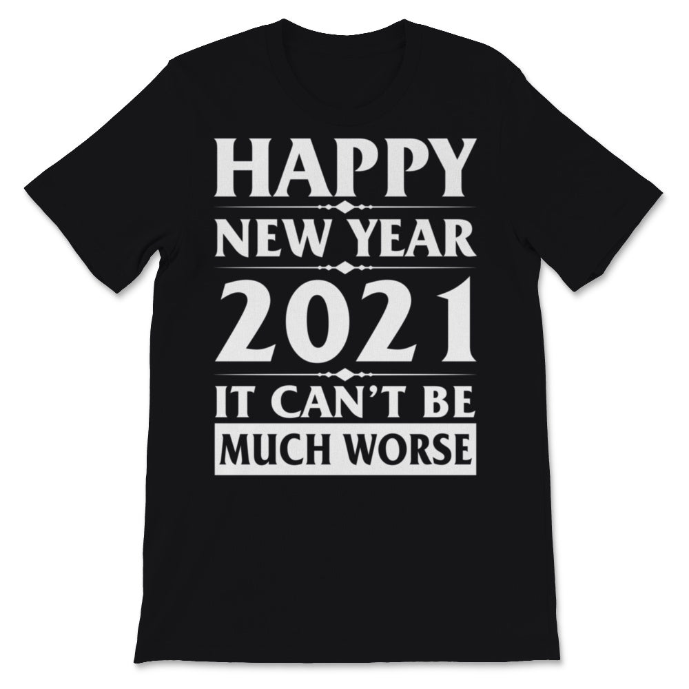 Happy New Year 2021 Shirt It Can't Be Much Worse New Year Eve Holiday