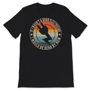 If I Wasn't A Good Electrician Shirt, Funny Electrician Tshirt, Best