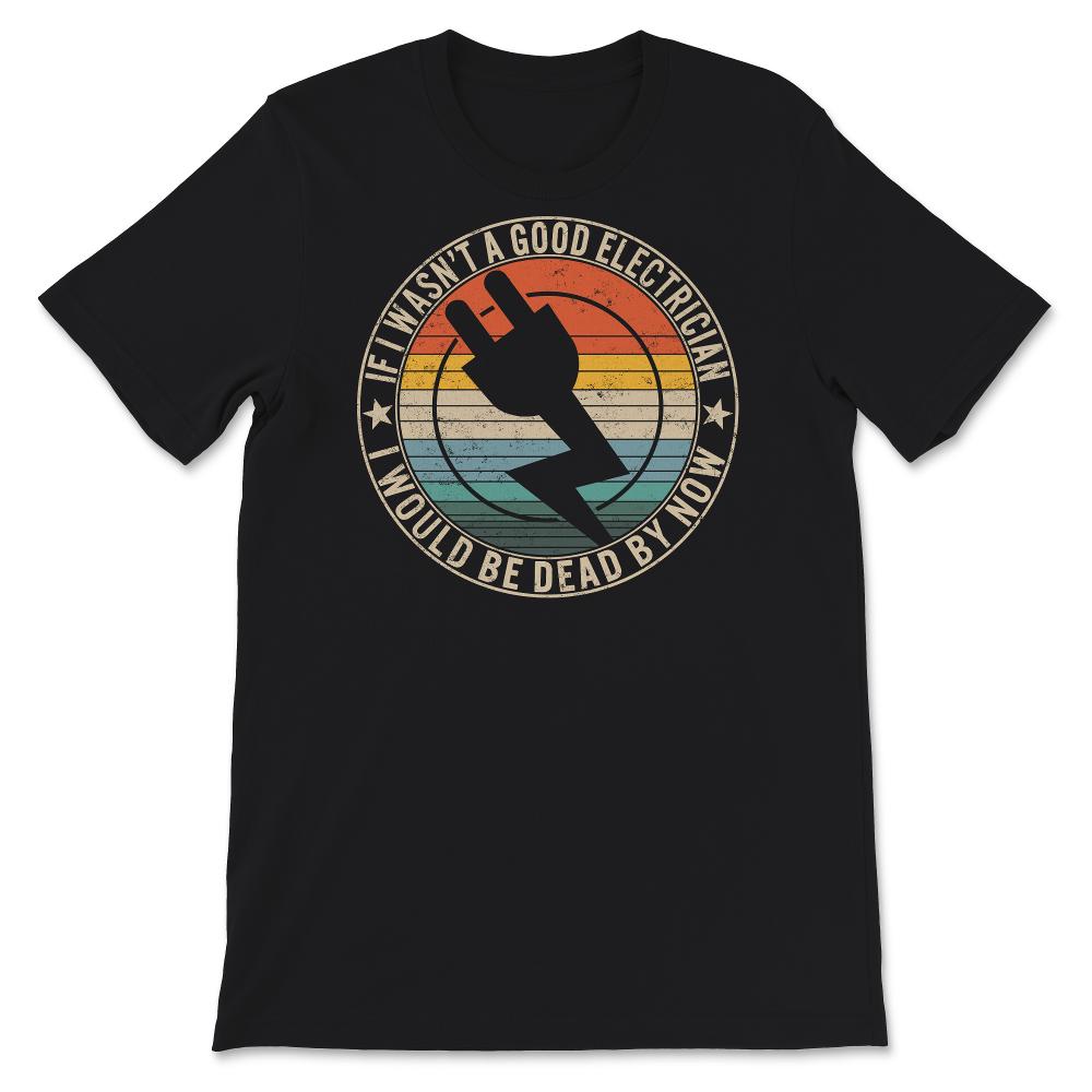 If I Wasn't A Good Electrician Shirt, Funny Electrician Tshirt, Best