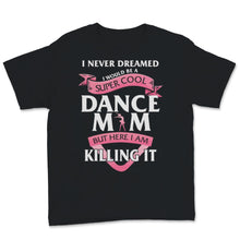 Load image into Gallery viewer, I Never Dreamed I Would Be Super Cool Dance Mom Shirt Mothers Day
