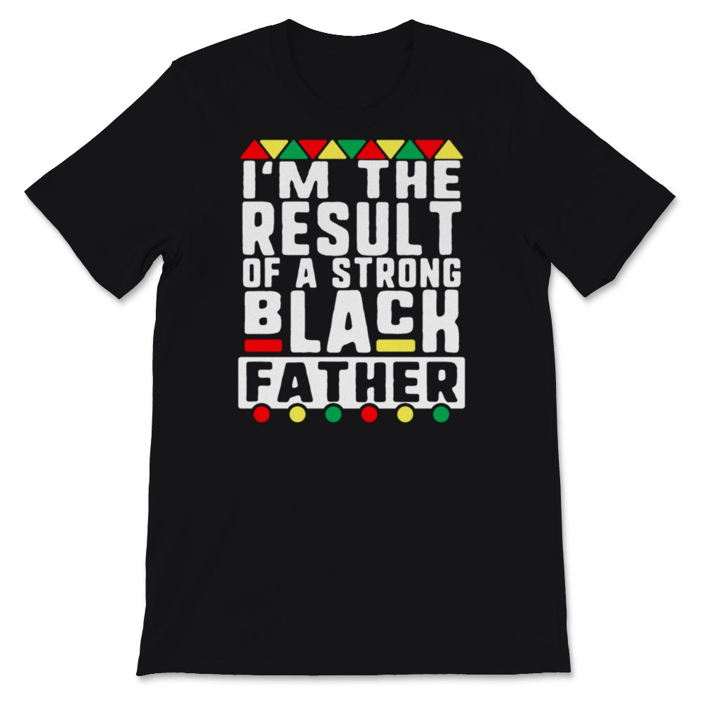 Black Fathers Day Shirt For Son I'm The Result Of A Strong Black