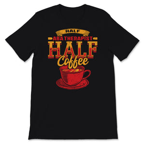Behavior Analyst Shirt, Half ABA Therapist Half Coffee, Gift for