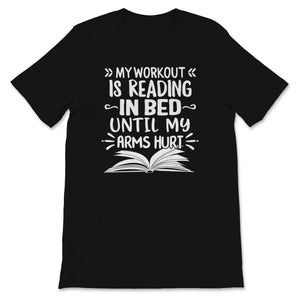 My Workout Is Reading In Bed Until My Arms Hurt Shirt, Book Lover,
