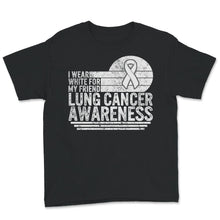 Load image into Gallery viewer, Lung Cancer Awareness Shirt, I Wear White For My Friend, Lung Cancer
